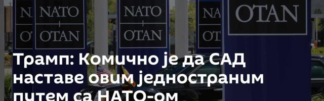 Трамп: Комично је да САД наставе овим једностраним путем са НАТО-ом