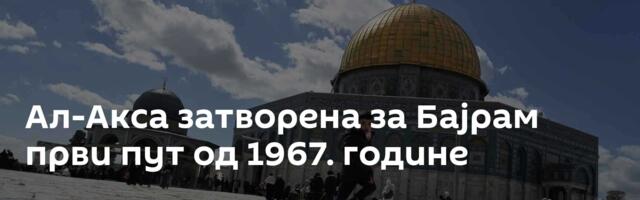 Ал-Акса затворена за Бајрам први пут од 1967. године