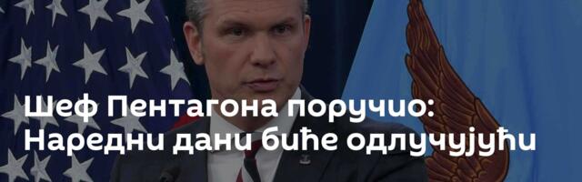 Шеф Пентагона поручио: Наредни дани биће одлучујући