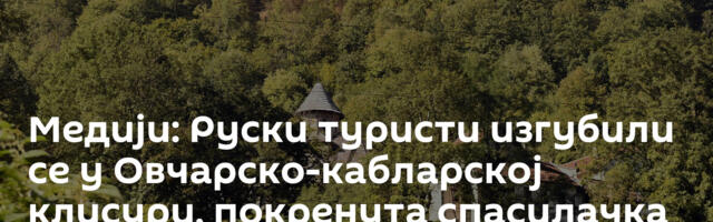 Медији: Руски туристи изгубили се у Овчарско-кабларској клисури, покренута спасилачка акција