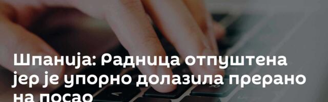 Шпанија: Радница отпуштена јер је упорно долазила прерано на посао