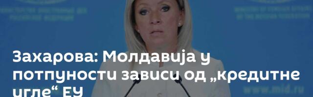 Захарова: Молдавија у потпуности зависи од „кредитне игле“ ЕУ