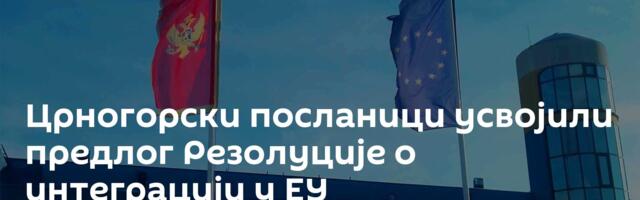 Црногорски посланици усвојили предлог Резолуције о интеграцији у ЕУ