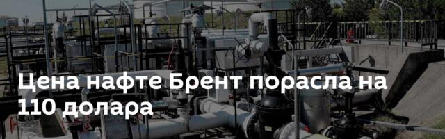 Цена нафте Брент порасла на 110 долара