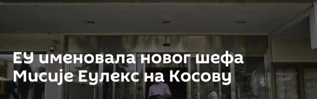ЕУ именовала новог шефа Мисије Еулекс на Косову