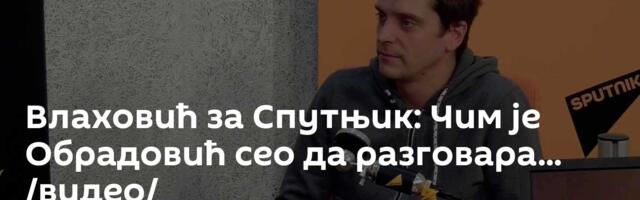 Влаховић за Спутњик: Чим је Обрадовић сео да разговара... /видео/