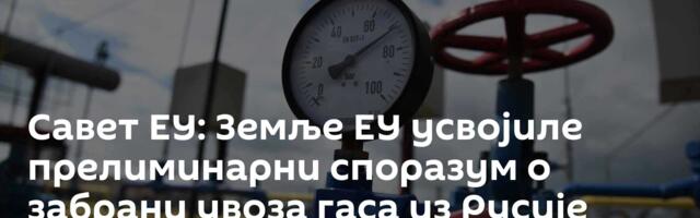 Савет ЕУ: Земље ЕУ усвојиле прелиминарни споразум о забрани увоза гаса из Русије