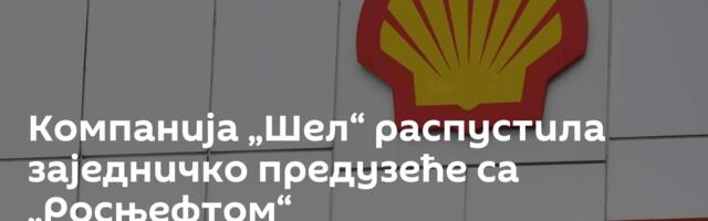 Компанија „Шел“ распустила заједничко предузеће са „Росњефтом“