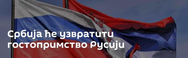 Србија ће узвратити гостопримство Русији