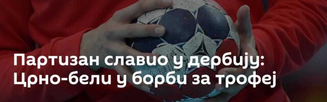 Партизан славио у дербију: Црно-бели у борби за трофеј