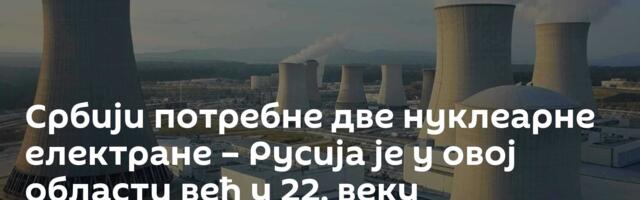 Србији потребне две нуклеарне електране – Русија је у овој области већ у 22. веку