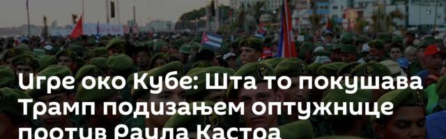 Игре око Кубе: Шта то покушава Трамп подизањем оптужнице против Раула Кастра