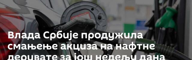 Влада Србије продужила смањење акциза на нафтне деривате за још недељу дана
