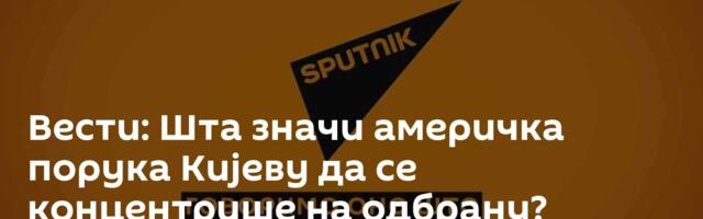 Вести: Шта значи америчка порука Кијеву да се концентрише на одбрану? /видео/