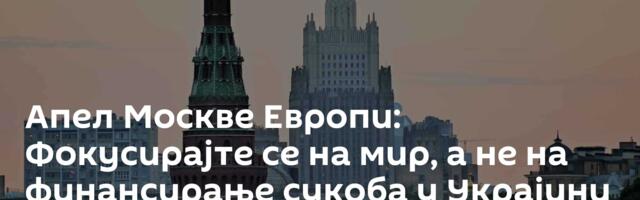Апел Москве Европи: Фокусирајте се на мир, а не на финансирање сукоба у Украјини