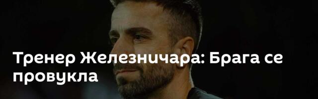 Тренер Железничара: Брага се провукла
