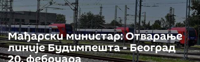 Мађарски министар: Отварање линије Будимпешта - Београд 20. фебруара