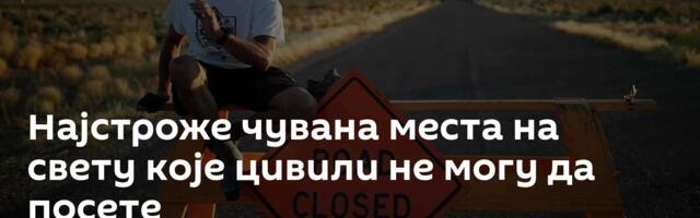 Најстроже чувана места на свету које цивили не могу да посете