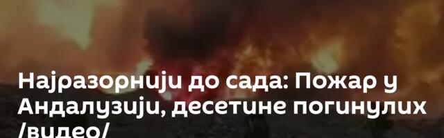 Најразорнији до сада: Пожар у Андалузији, десетине погинулих /видео/