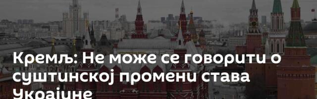 Кремљ: Не може се говорити о суштинској промени става Украјине