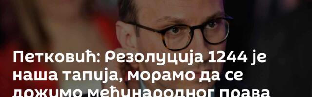 Петковић: Резолуција 1244 је наша тапија, морамо да се држимо међународног права
