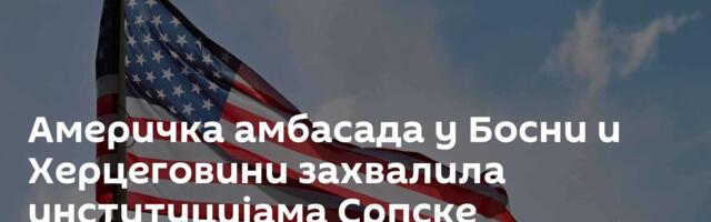Америчка амбасада у Босни и Херцеговини захвалила институцијама Српске