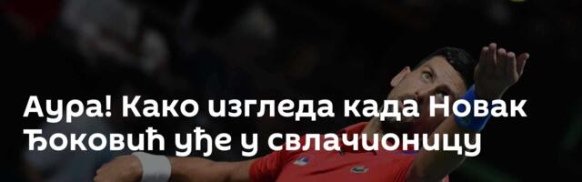 Аура! Како изгледа када Новак Ђоковић уђе у свлачионицу