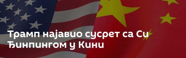 Трамп најавио сусрет са Си Ђинпингом у Кини