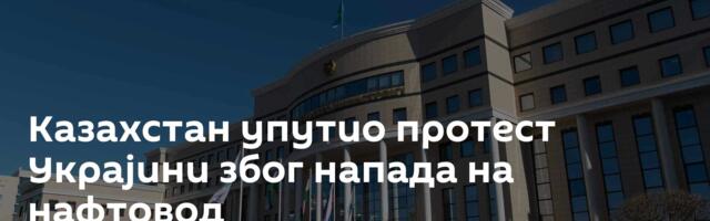 Казахстан упутио протест Украјини због напада на нафтовод