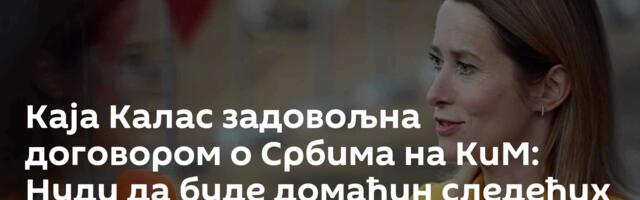 Каја Калас задовољна договором о Србима на КиМ: Нуди да буде домаћин следећих преговора