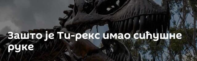 Зашто је Ти-рекс имао сићушне руке