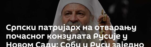 Српски патријарх на отварању почасног конзулата Русије у Новом Саду: Срби и Руси заједно у дијалогу