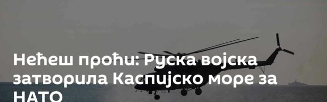 Нећеш проћи: Руска војска затворила  Каспијско море за НАТО