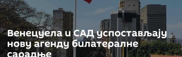 Венецуела и САД успостављају нову агенду билатералне сарадње