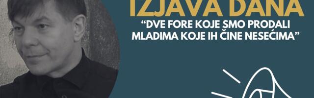 IZJAVA DANA: „Dve fore koje smo prodali mladima koje ih čine nesećima“