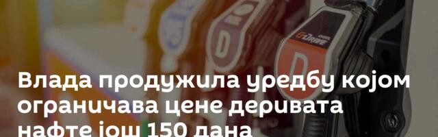 Влада продужила уредбу којом ограничава цене деривата нафте још 150 дана