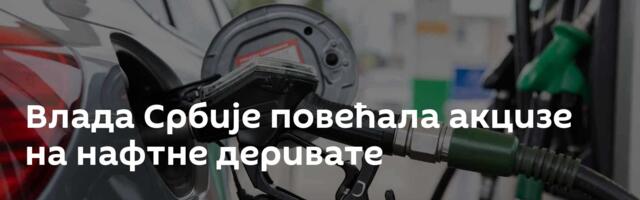 Влада Србије повећала акцизе на нафтне деривате