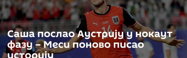 Саша послао Аустрију у нокаут фазу – Меси поново писао историју