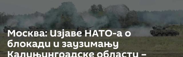 Москва: Изјаве НАТО-а о блокади и заузимању Калињинградске области – болесне фантазије