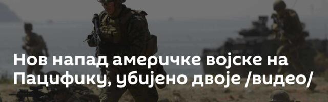 Нов напад америчке војске на Пацифику, убијено двоје /видео/