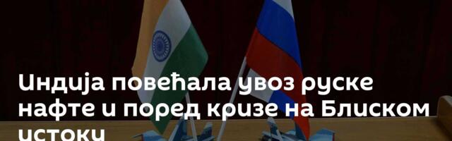 Индија повећала увоз руске нафте и поред кризе на Блиском истоку