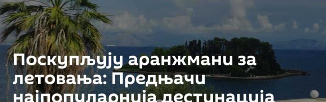 Поскупљују аранжмани за летовања: Предњачи најпопуларнија дестинација међу Србима