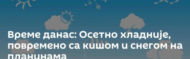 Време данас: Осетно хладније, повремено са кишом и снегом на планинама