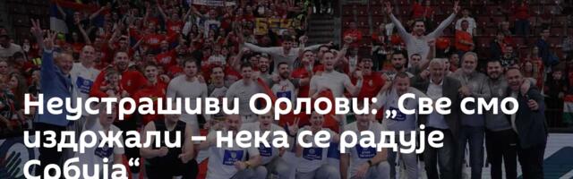 Неустрашиви Орлови: „Све смо издржали – нека се радује Србија“