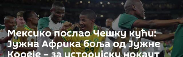 Мексико послао Чешку кући: Јужна Африка боља од Јужне Кореје – за историјску нокаут фазу Мундијала