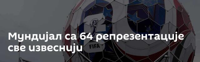 Мундијал са 64 репрезентације све извеснији
