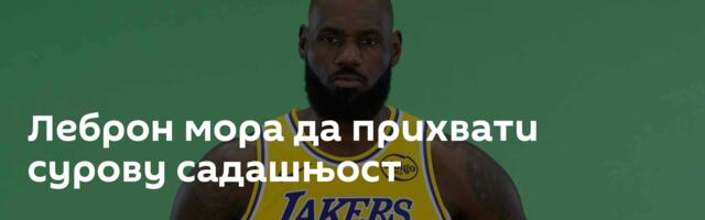 Леброн мора да прихвати сурову садашњост