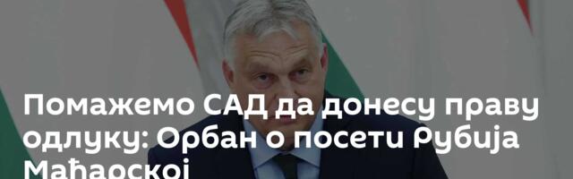 Помажемо САД да донесу праву одлуку: Орбан о посети Рубија Мађарској