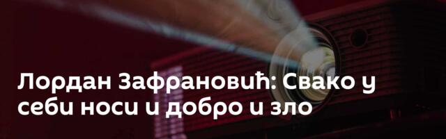 Лордан Зафрановић: Свако у себи носи и добро и зло