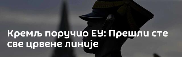 Кремљ поручио ЕУ: Прешли сте све црвене линије